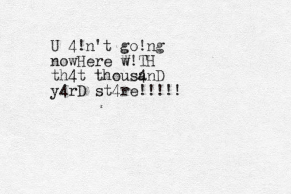 U 4!n't go!ng nowHere w W!TH th4t thousa 4nD y4rD st4re!!! !!