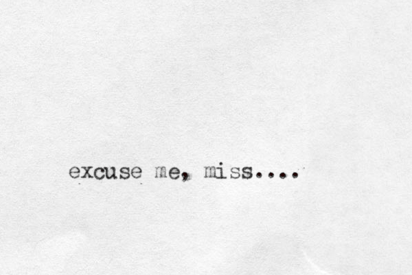 excuse me , miss....