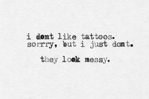 i dont like tattoos. sorrry , but i just dont. they look messy.