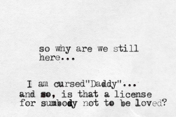 so why are we still here... I am cursed Daddy" " ... and so, is that a license for sumbosy d d d not to be loved? 