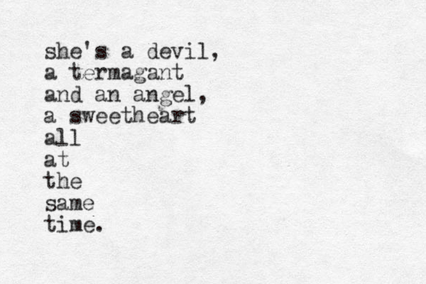 she's a devil, a termagant and an angel, a sweetheart all at the same time.