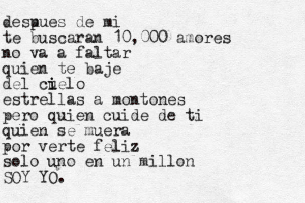 des u pues de mi te uscar b an 10,000 amores no va a faltar quien te baje del cuelo i i estrellas a montones pero quien cuide de ti quien se muera por verte feliz solo uno en un millon SOY YO.