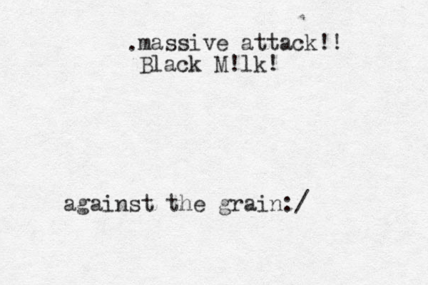 against the grain:/ massive attack!! Black M!lk! . 