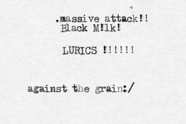 against the grain:/ massive attack!! Black M!lk! . LURICS !!!!!!