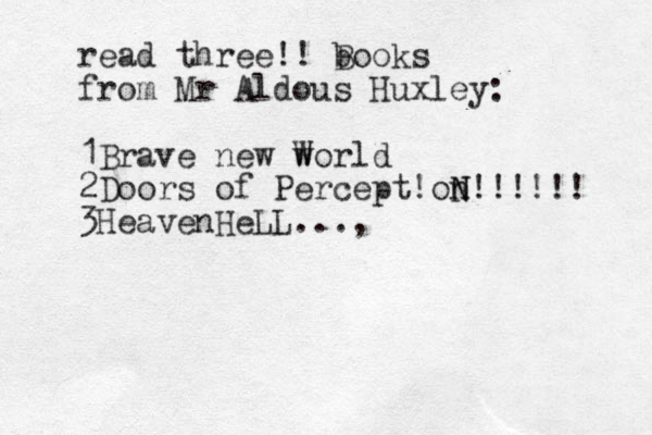 read three!! b Books from Mr Aldous Huxley: 1Brave new world W 2Doors of Percept!on N N!!!!!! 3HeavenHeLL...,