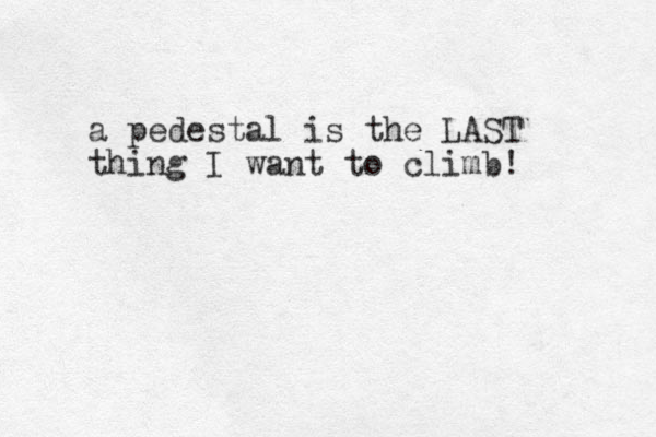 a pedestal is the LAST thing I want to climb! 
