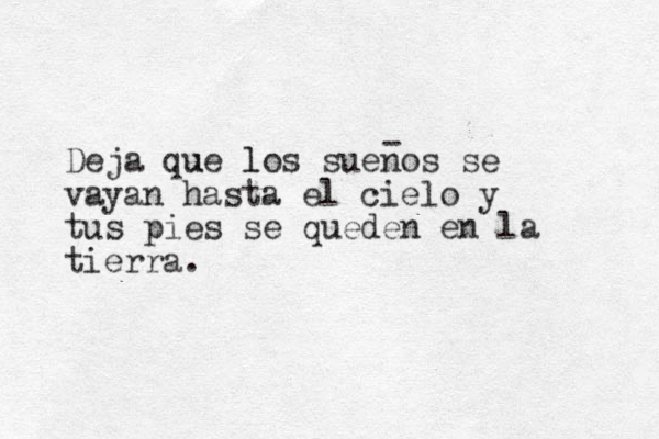 Deja que los u l suenos se vayan hasta el cielo y tus pies se queden en la tierra. - 