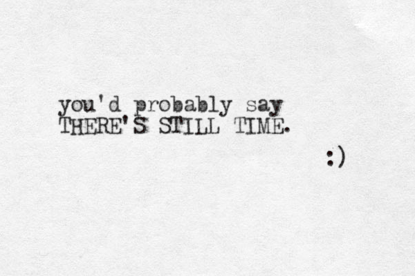 you'd probably say THERE'S STILL TIME. :) 