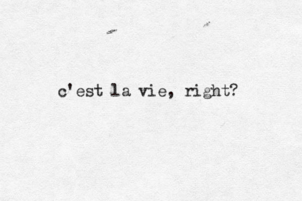 c'est la vie, right? 