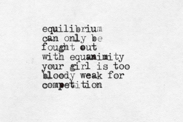 equilibrium can only be fought out with equanimity your girl is too bloody weak for competition
