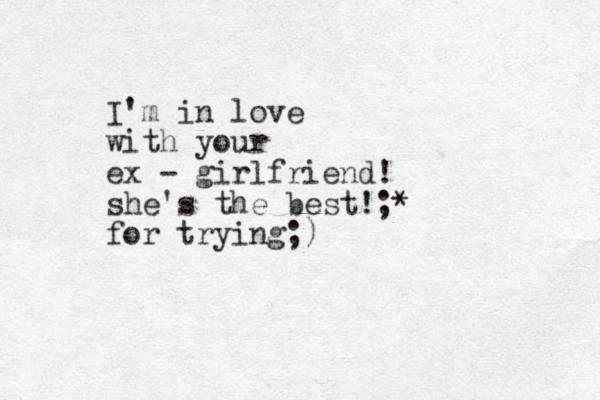 I'm in love with your ex - girlfriend! she's the best!;* for trying;)