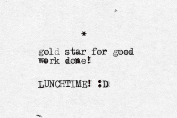 * gold star for good work done! LUNCHTIME! :D 