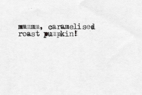 mmmmm, caramelised roast pumpkin! 