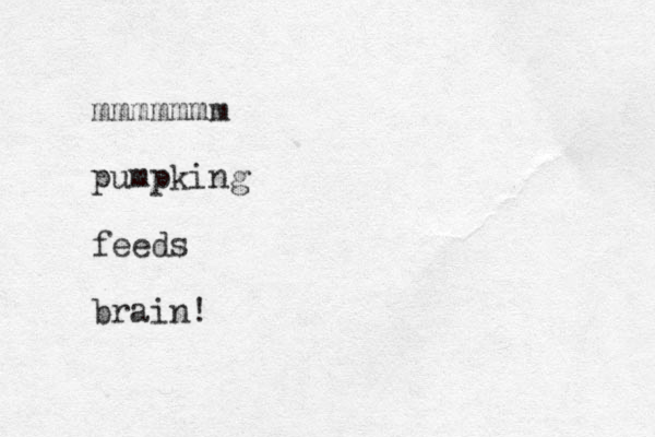 mmmmmmm pumpking feeds brain!