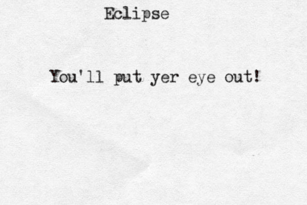 Eclipse You'll put yer eye out! 