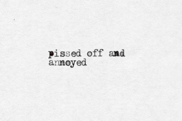 pissed off and annoyed