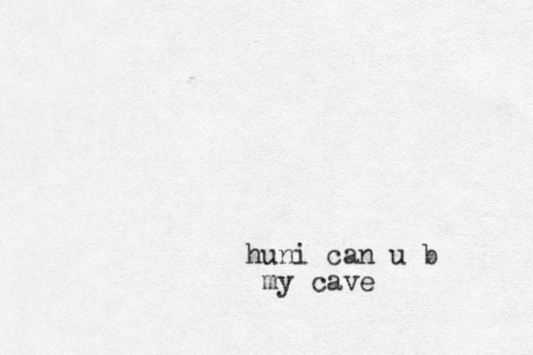 huni can u b my cave