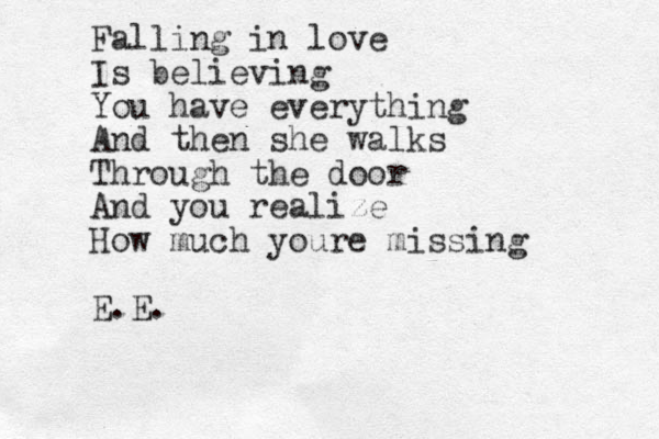 Falling in love Is believing You have everything And then she walks Through the door And you realize How much youre missing E.E. 