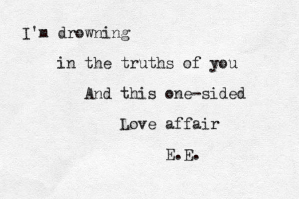 I'm drowning in the truths of you And this one-sided Love affair E.E.