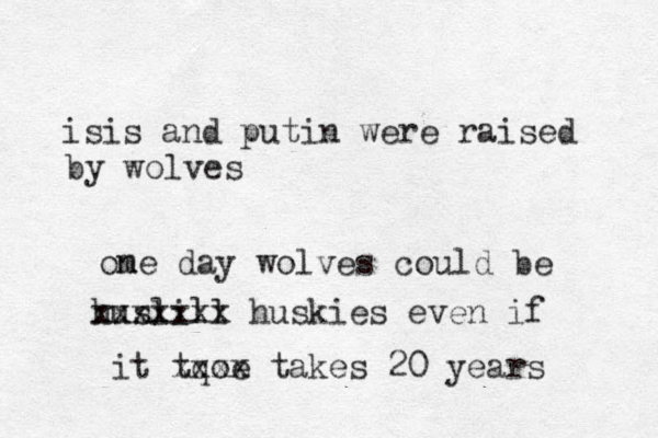 isis and putin were raised by wolves ome n day wolves could be huslill xxxxxxx huskies even if it tqoe xxxx takes 20 years 