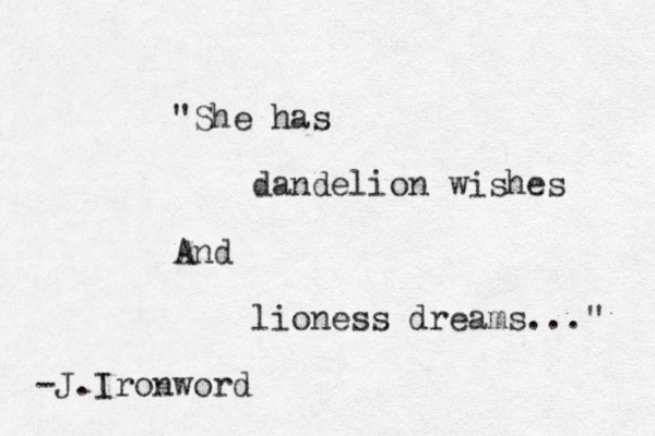 "She has dandelion wishes And lioness dreams..." -J.Ironword 