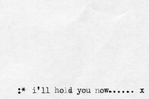 :* i'll hold you now...... x x 