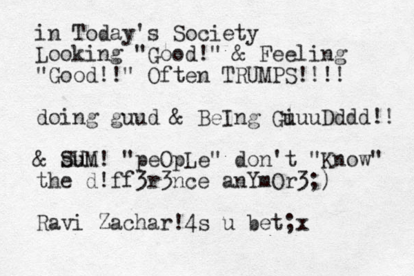 in Today's Society Looking "Good!" & Feeling "Good!!" Often TRUMPS!!!! doing guud & BeIng Gi uuuDddd!! & sum SUM! "peOpLe" don't "Know" the d!ff3r3nce anYmOr3;) Ravi Zachar!4s u bet;x
