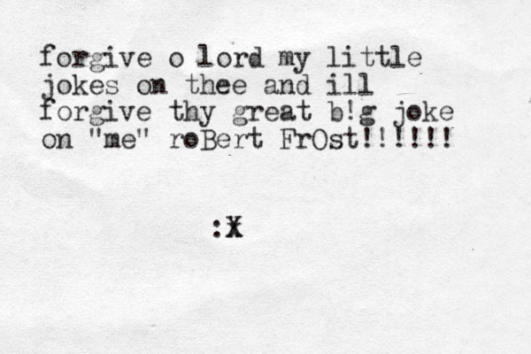 forgive o lord my little jokes on thee and ill forgive thy great b!g joke on "me" roBert FrOst!!!!!! :x X