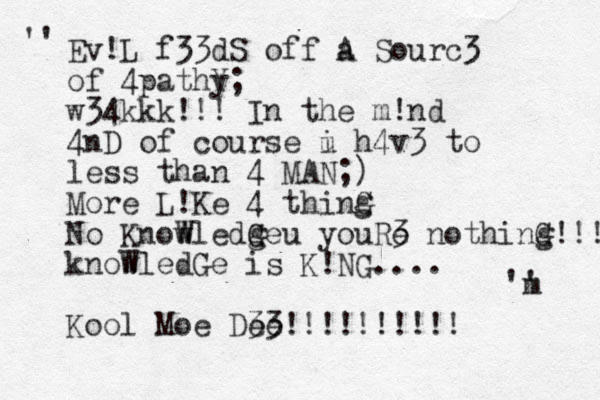Ev!L f33dS off a A Sourc3 of 4pathy; Y w34kkk!!! In the m!nd 4nD of course i u h4v3 to less than 4 MAN;) More L!Ke 4 thinG g No Know W Wledg Ge G u youRe 3 nothinG g!!! know WledGe is K!NG.... Kool Moe Dee 33!!!!!!!!!! 'm ' '' 