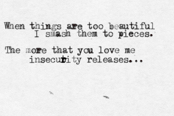 When things are too beautiful I smash them to pieces. The more that you love me insecut r r r r rity releases... 