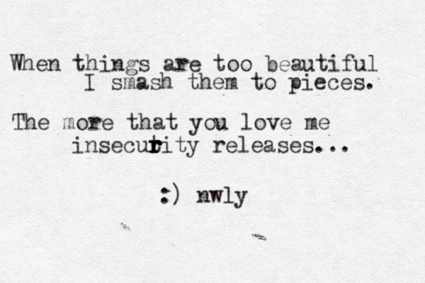 When things are too beautiful I smash them to pieces. The more that you love me insecut r r r r rity releases... :) nwly