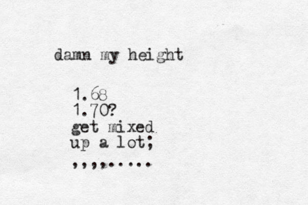 damn my height 1.68 1.70? get mixed up a lot; ,,,,.....