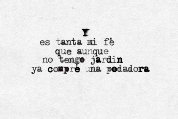 Y Y Y Y es tanta mi fe que aunque no tengo ja a ardin n n n d d ya c c compre e e e e una po o o odador r ra a a a ' ' 