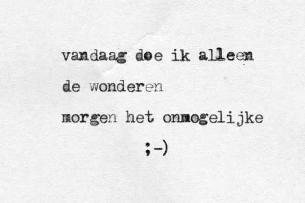 vandaag doe ik alleen de wonderen morgen het onmogelijke ;-) 