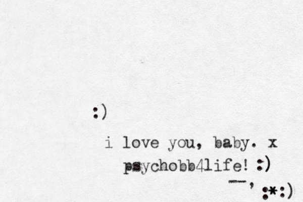 :) i love you, baby. x :) ) psychobb4life! --, :* * * :) 