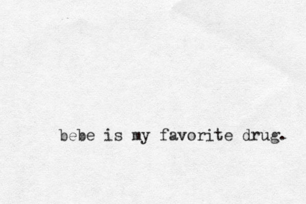 bebe is my favorite drug. 