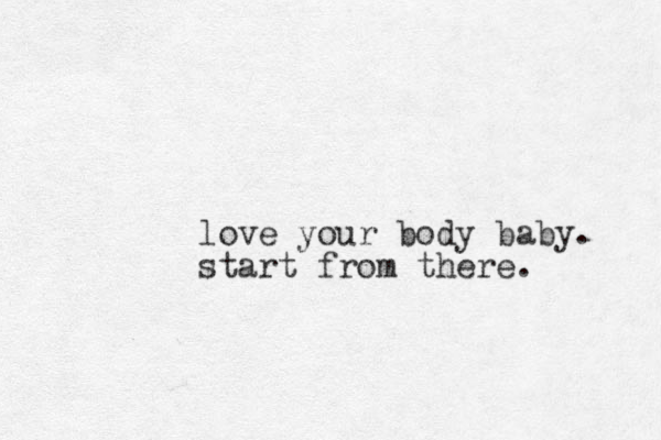love your body baby. start from there. 