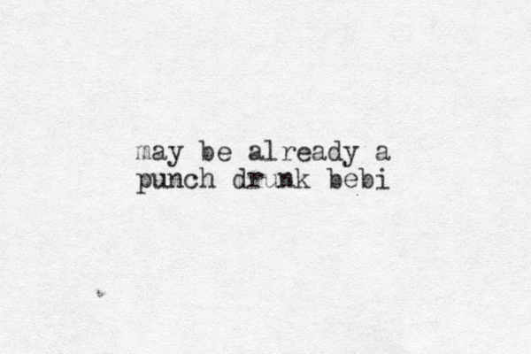 may be already a punch drunk bebi