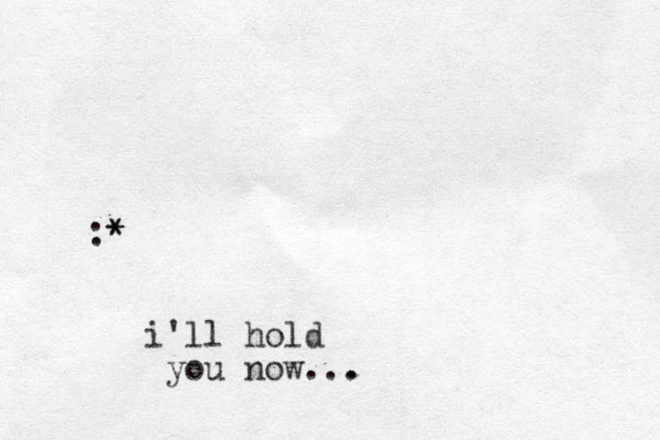 :* * i'll hold you now... .