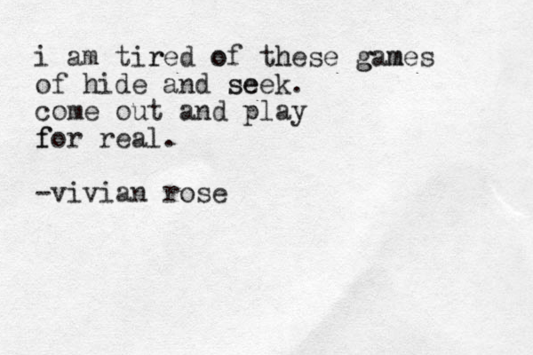 i am tir red o of th hese g gam mes of hide and se seek. come out and play f for real. -vivian rose
