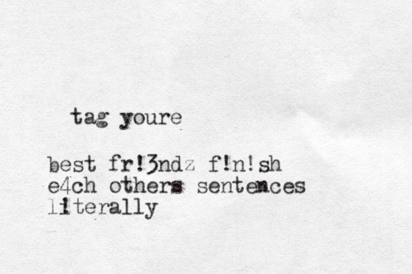 ta g youre best fr!3ndz f!n!sh e4ch others sentences literally !