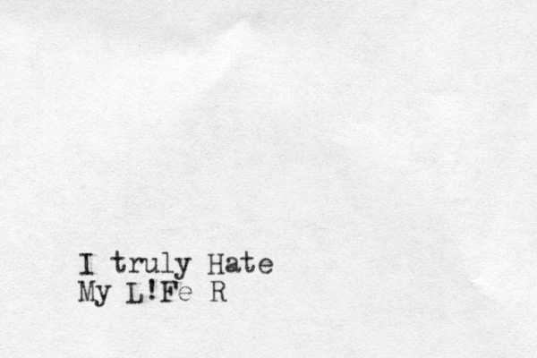 I truly Hate My L!Fe R