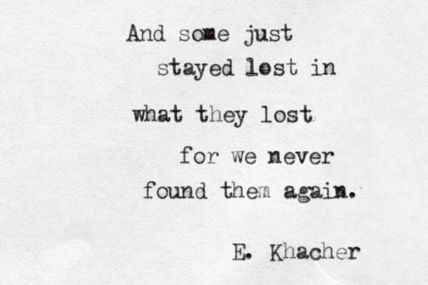 And some just stayed lost in what they lost for we never found them again. E. Khacher