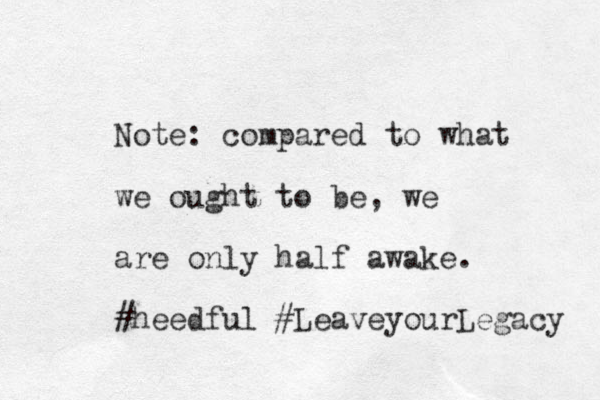 Note: compared to what we ought to be, we are only half awake. #heedful #LeaveyourLegacy 