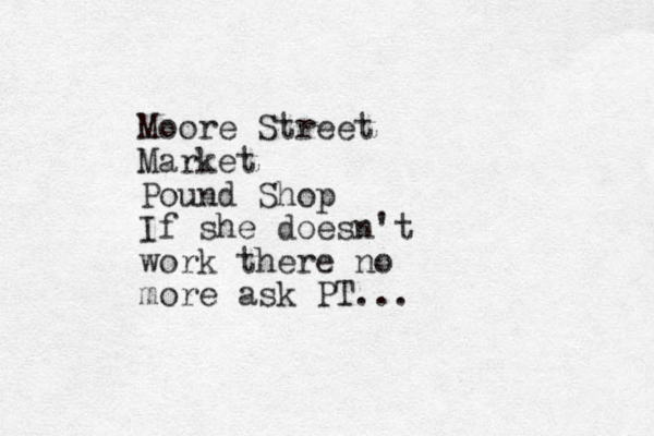 Moore Street Market Pound Shop If she doesn't work there no more ask PT.. .