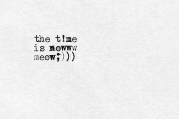 the t!me is nowww meow;)))