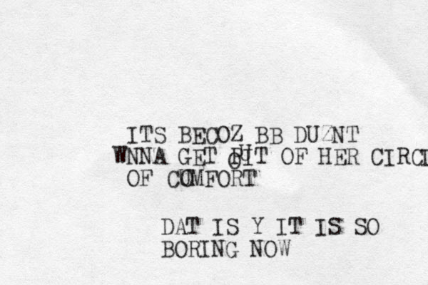 ITS BECOZ BB DUZNT NN W A GET PIT OF HER CIRCLE OF CUMFORT OUO DAT IS Y IT IS SO BORING NOW 