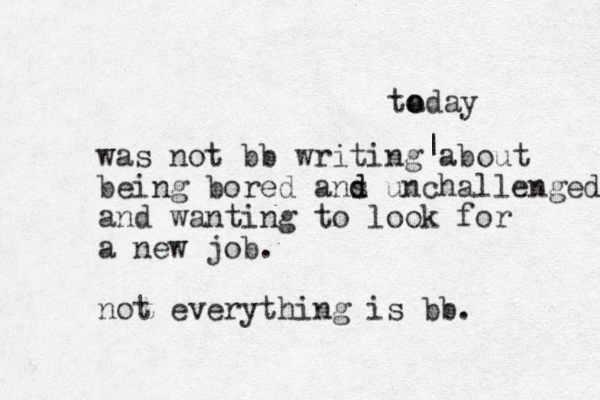 was not bb writing about being bored ans d d unchallenged and wanting to look for a new job. not everything is bb. | ta o oday 