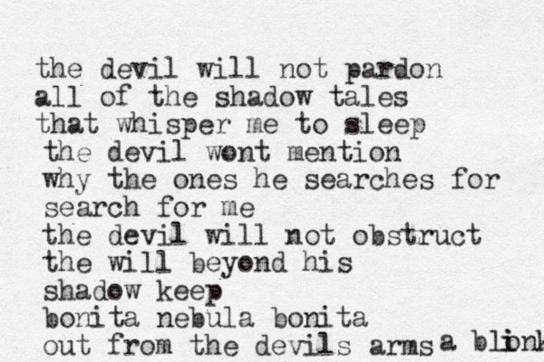 the devil will not pardon all of the shadow tales that whisper me to sleep the devil wont mention why the ones he searches for search for me the devil will not obstruct the will beyond his shadow keep bonita nebula bonita out from the devils arms a blonk i i 