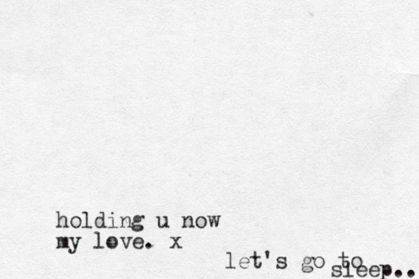 holding u now my love. x let's go to sleep... 